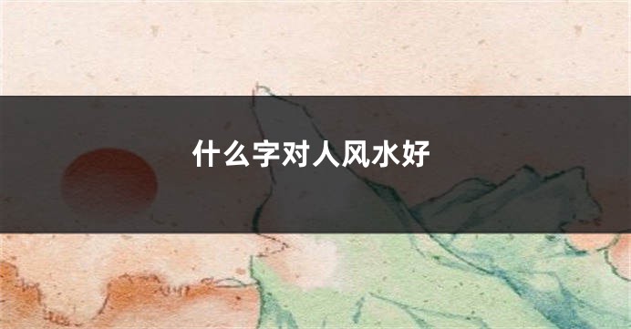 什么字对人风水好