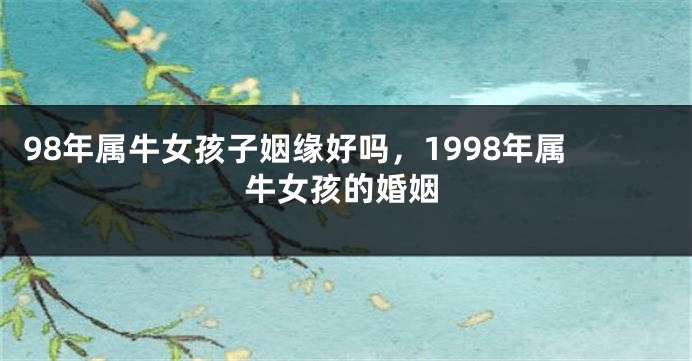 98年属牛女孩子姻缘好吗,1998年属牛女孩的婚姻