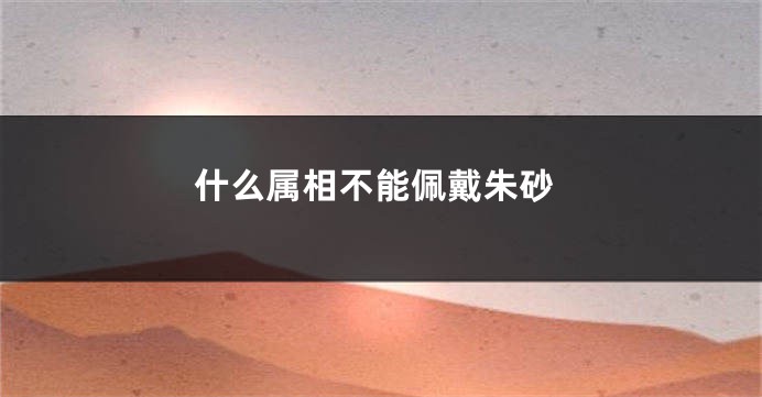 什么属相不能佩戴朱砂