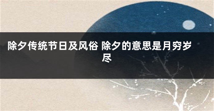 除夕传统节日及风俗 除夕的意思是月穷岁尽