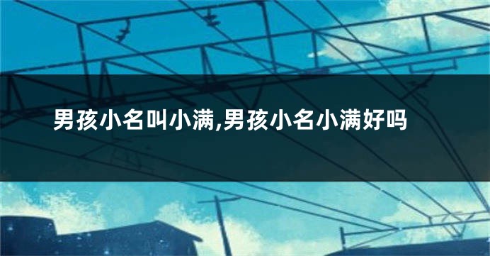 男孩小名叫小满,男孩小名小满好吗