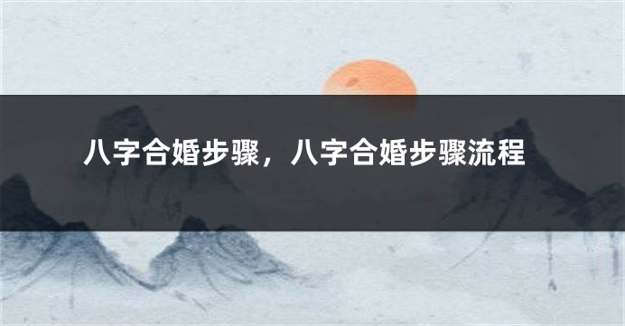 八字合婚步骤，八字合婚步骤流程