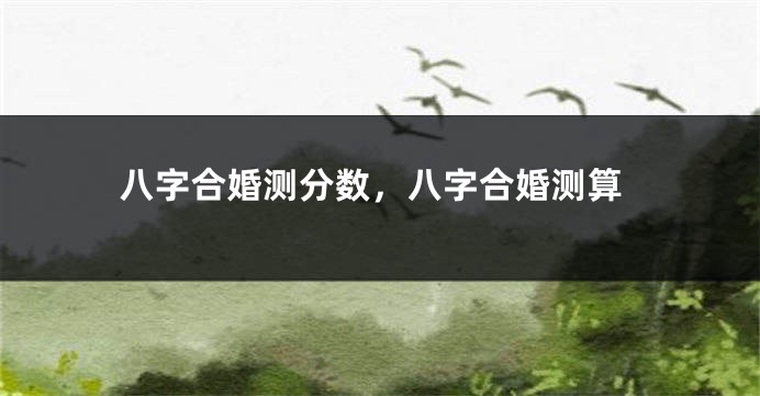 八字合婚测分数，八字合婚测算