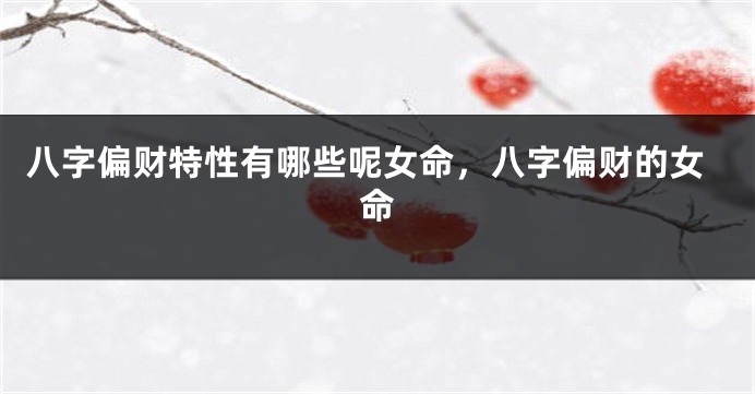 八字偏财特性有哪些呢女命，八字偏财的女命