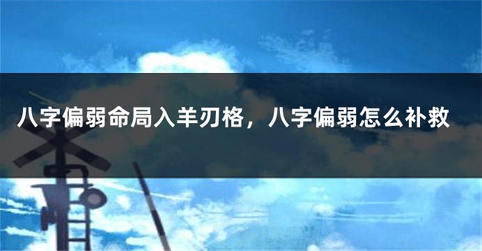 八字偏弱命局入羊刃格，八字偏弱怎么补救