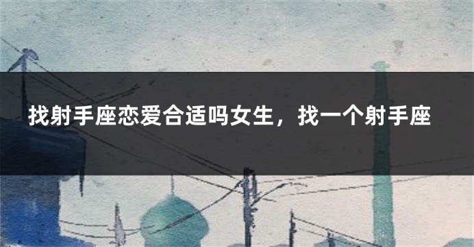 找射手座恋爱合适吗女生，找一个射手座