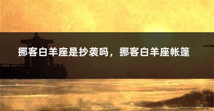 挪客白羊座是抄袭吗，挪客白羊座帐篷
