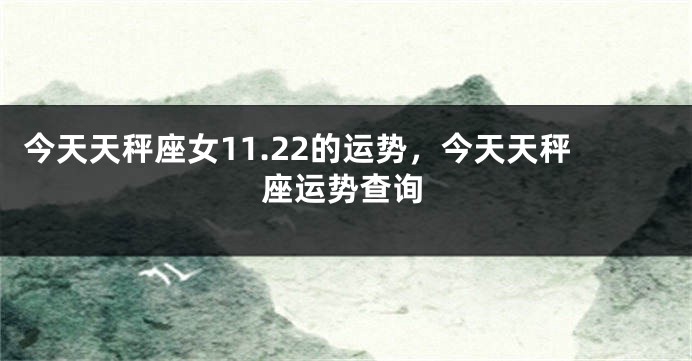 今天天秤座女11.22的运势，今天天秤座运势查询
