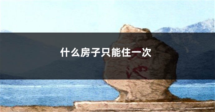 什么房子只能住一次
