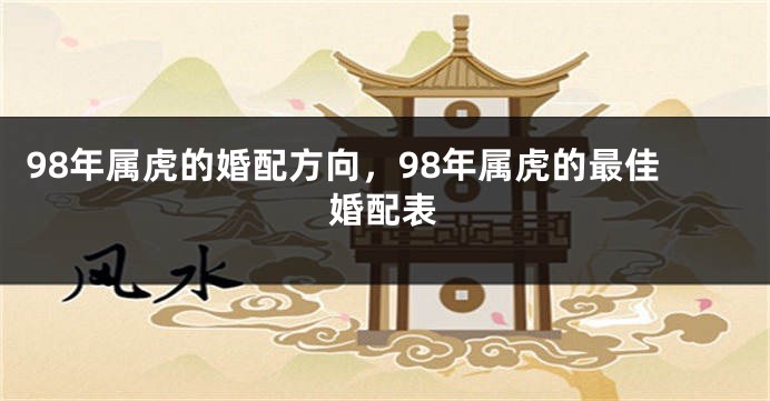 98年属虎的婚配方向，98年属虎的最佳婚配表