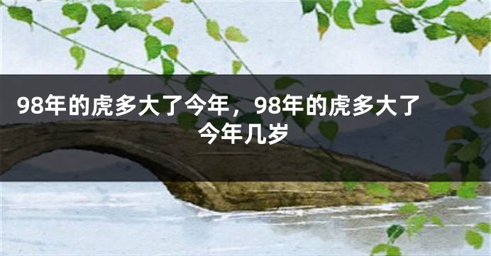98年的虎多大了今年，98年的虎多大了今年几岁