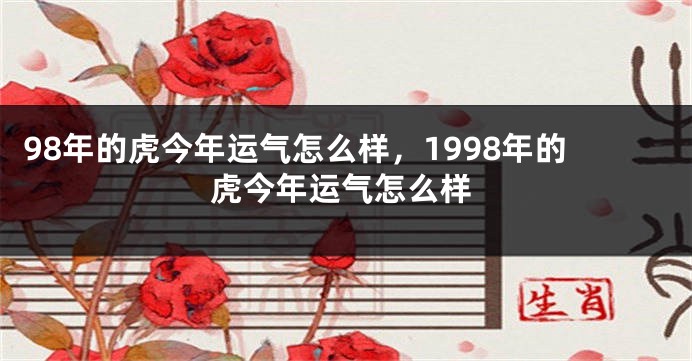 98年的虎今年运气怎么样，1998年的虎今年运气怎么样