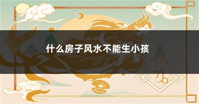 什么房子风水不能生小孩