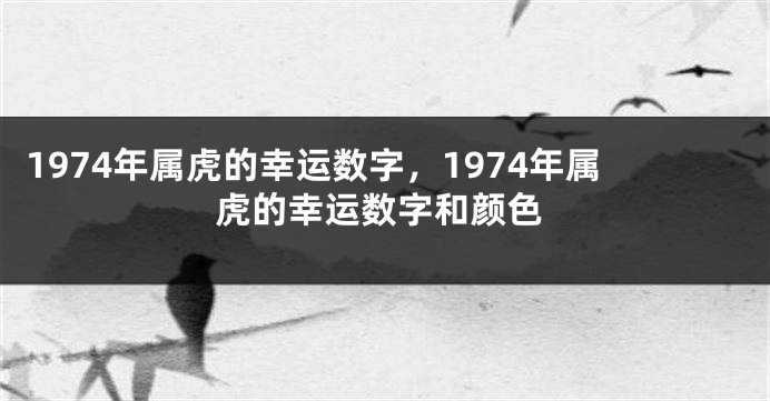 1974年属虎的幸运数字，1974年属虎的幸运数字和颜色