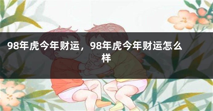 98年虎今年财运，98年虎今年财运怎么样