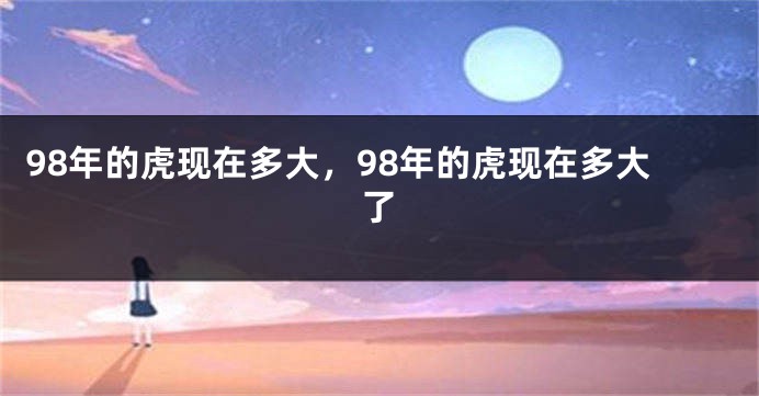 98年的虎现在多大，98年的虎现在多大了