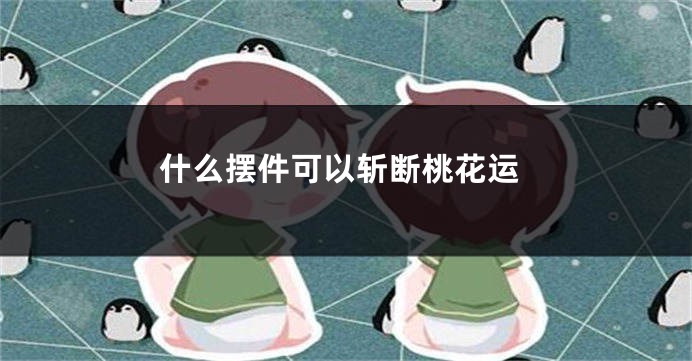 什么摆件可以斩断桃花运