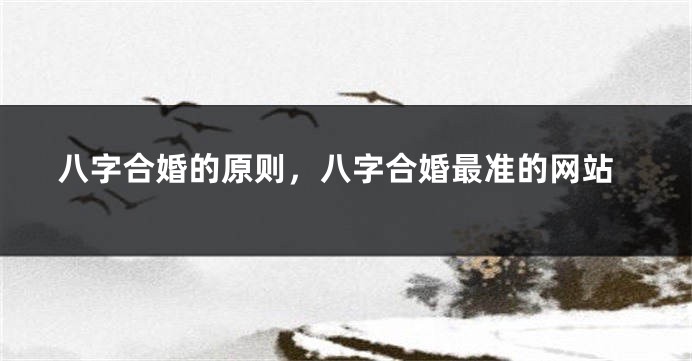 八字合婚的原则，八字合婚最准的网站
