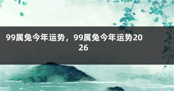 99属兔今年运势，99属兔今年运势2026