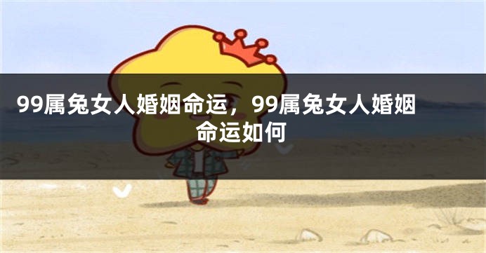 99属兔女人婚姻命运，99属兔女人婚姻命运如何
