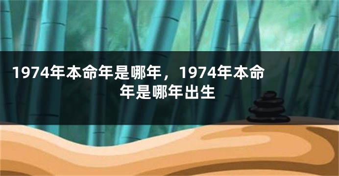 1974年本命年是哪年，1974年本命年是哪年出生