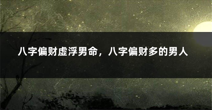 八字偏财虚浮男命，八字偏财多的男人