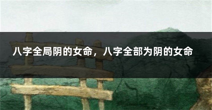 八字全局阴的女命，八字全部为阴的女命