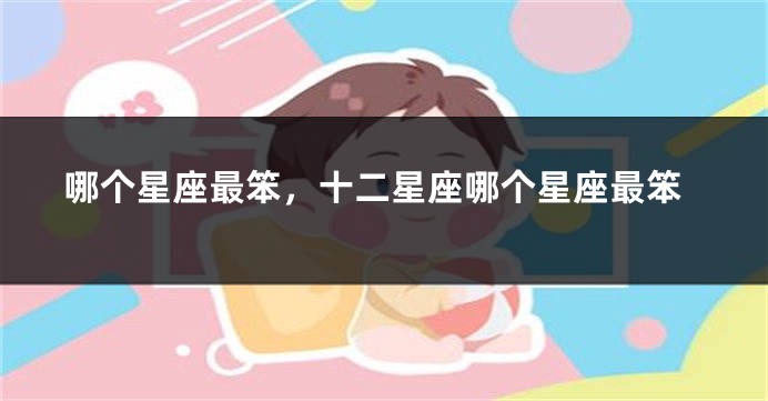 哪个星座最笨，十二星座哪个星座最笨