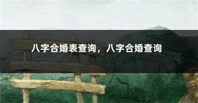 八字合婚表查询,八字合婚查询