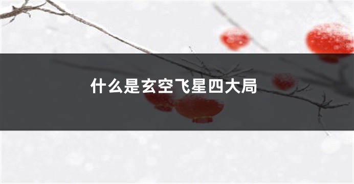 什么是玄空飞星四大局