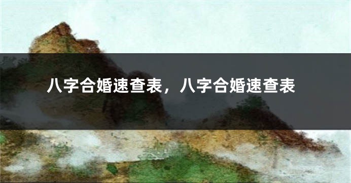 八字合婚速查表，八字合婚速查表