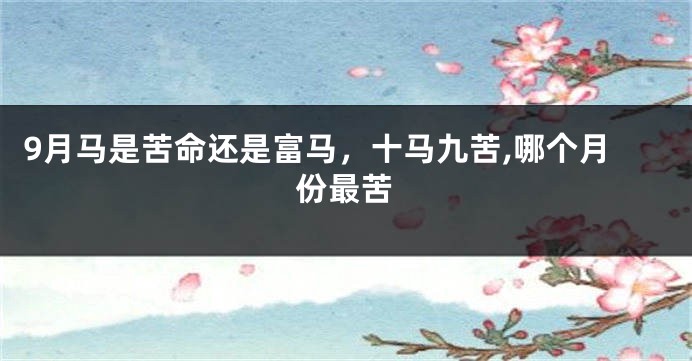 9月马是苦命还是富马，十马九苦,哪个月份最苦