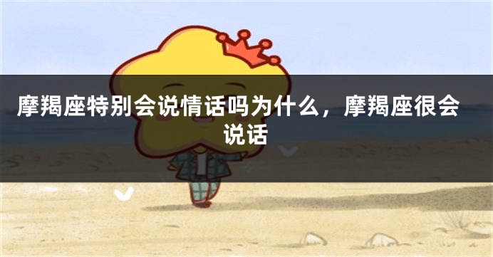 摩羯座特别会说情话吗为什么,摩羯座很会说话