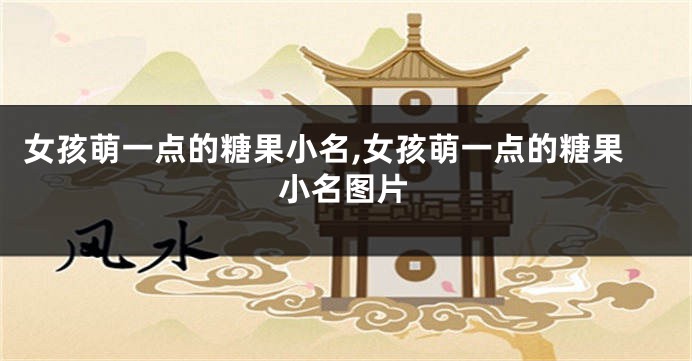 女孩萌一点的糖果小名,女孩萌一点的糖果小名图片
