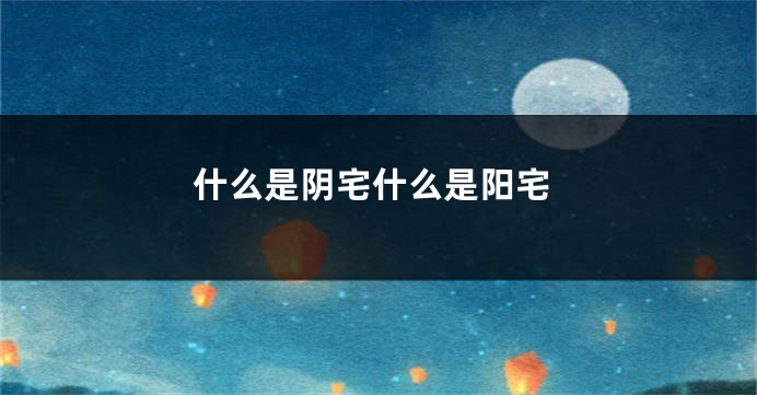什么是阴宅什么是阳宅