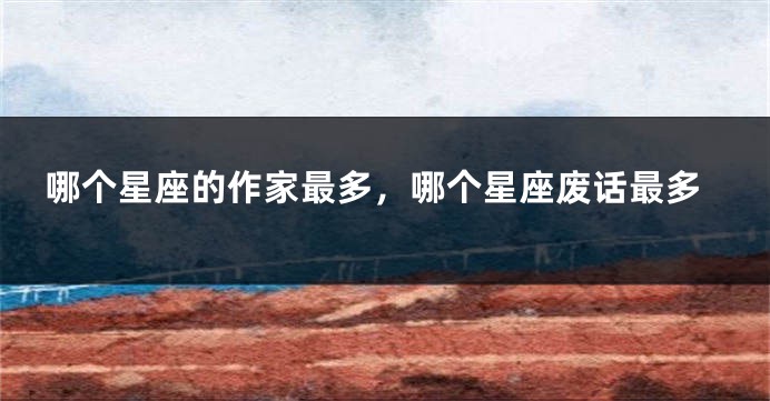 哪个星座的作家最多，哪个星座废话最多