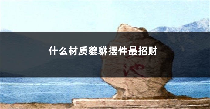 什么材质貔貅摆件最招财