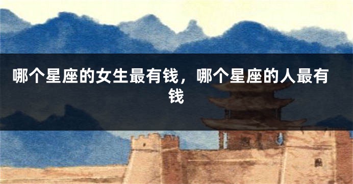 哪个星座的女生最有钱，哪个星座的人最有钱