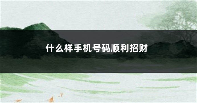 什么样手机号码顺利招财