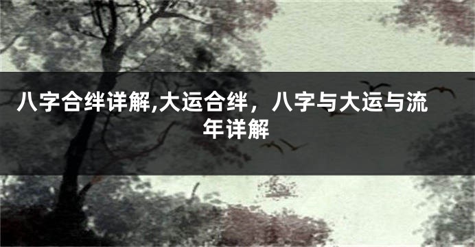 八字合绊详解,大运合绊，八字与大运与流年详解