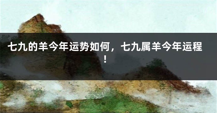 七九的羊今年运势如何，七九属羊今年运程!