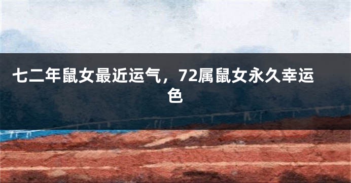 七二年鼠女最近运气，72属鼠女永久幸运色