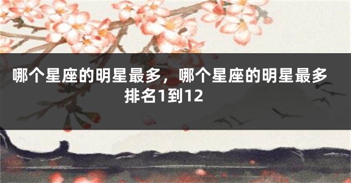 哪个星座的明星最多，哪个星座的明星最多排名1到12