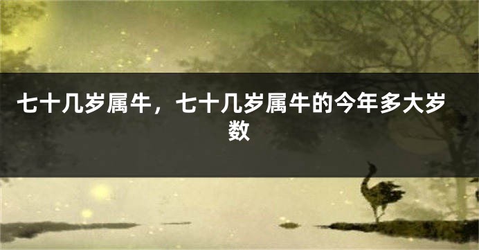 七十几岁属牛，七十几岁属牛的今年多大岁数