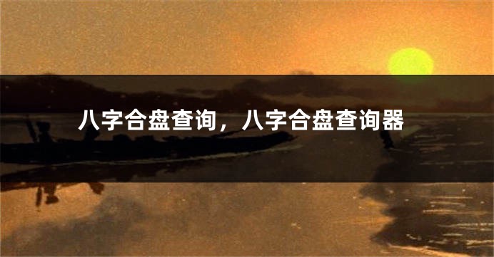 八字合盘查询，八字合盘查询器