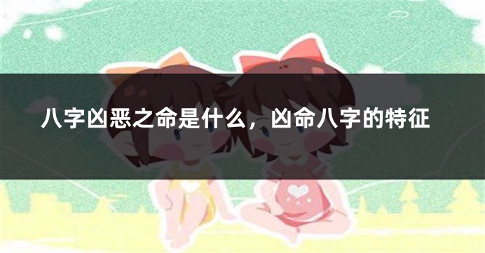 八字凶恶之命是什么，凶命八字的特征