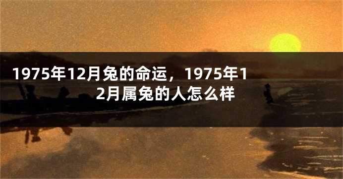 1975年12月兔的命运，1975年12月属兔的人怎么样