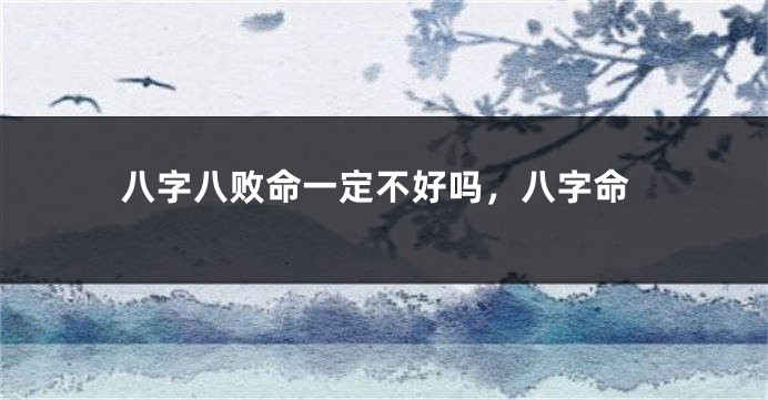 八字八败命一定不好吗，八字命