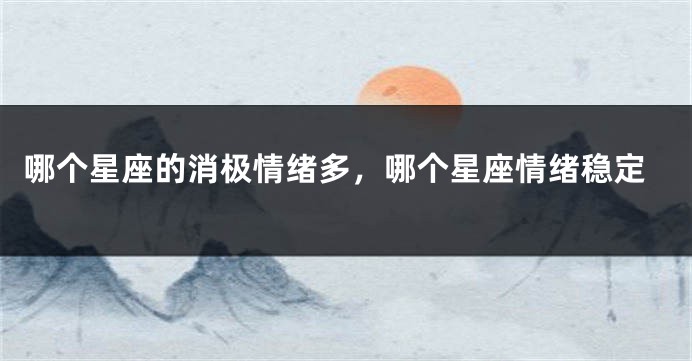 哪个星座的消极情绪多，哪个星座情绪稳定