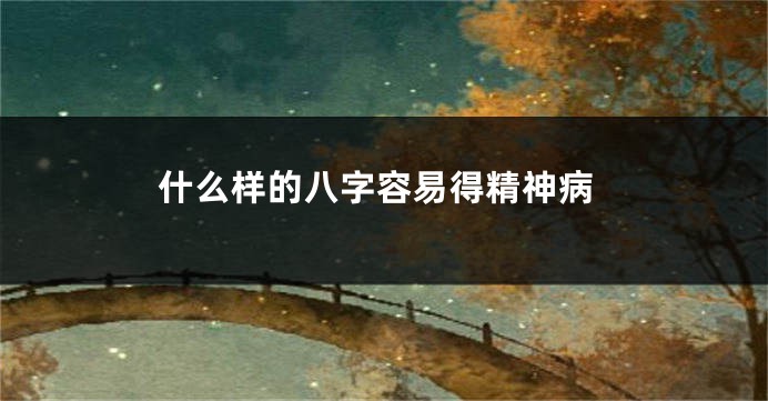 什么样的八字容易得精神病